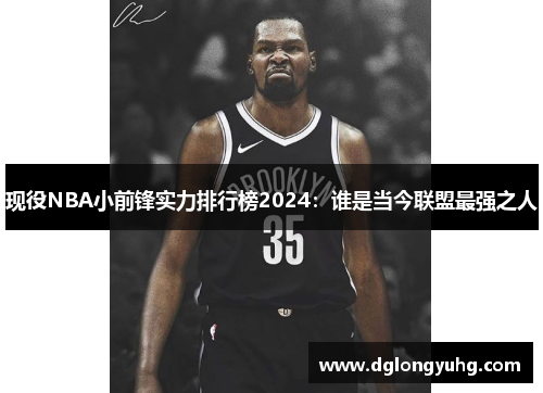 现役NBA小前锋实力排行榜2024：谁是当今联盟最强之人