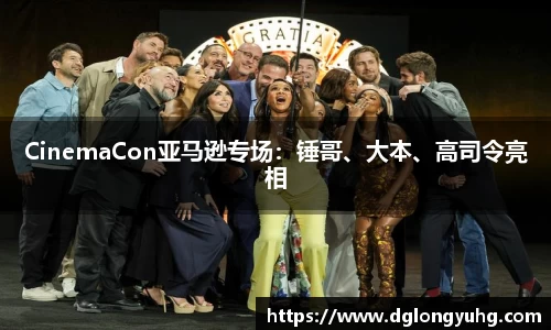 NGCinemaCon亚马逊专场：锤哥、大本、高司令亮相