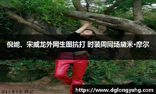 NG倪妮、宋威龙外网生图抗打 时装周同场黛米·摩尔